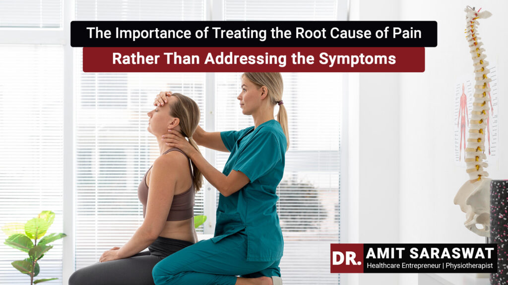 The Importance of Treating the Root Cause of Pain Rather Than Merely Addressing the Symptoms in Physiotherapy